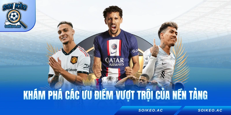Khám phá các ưu điểm vượt trội của nền tảng